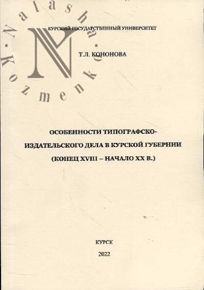 Kononova T.L. Osobennosti tipografsko-izdatel'skogo dela v Kurskoi gubernii [konets XVIII - nachalo XX v.].