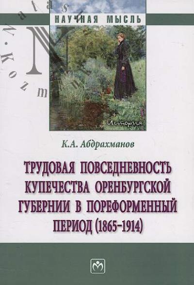 Abdrakhmanov K.A. Trudovaia povsednevnost' kupechestva Orenburgskoi gubernii v poreformennyi period [1865-1914]