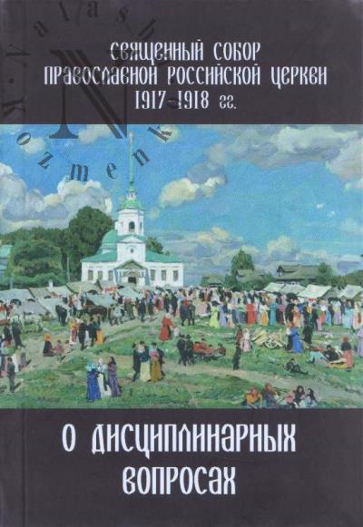 Sviashchennyi Sobor Pravoslavnoi Rossiiskoi Tserkvi 1917-1918 gg. o distsiplinarnykh voprosakh.