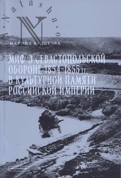 Fedotova M.S. Mif o Sevastopol'skoi oborone 1854-1855 gg. v kul'turnoi pamiati Rossiiskoi imperii.
