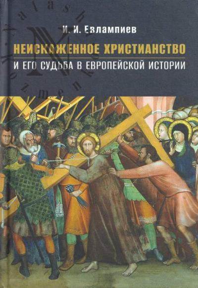 Евлампиев И.И. Неискаженное христианство и его судьба в европейской истории.