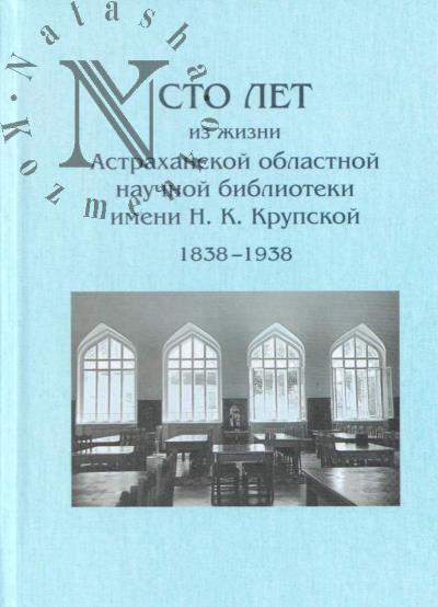 Sto let iz zhizni Astrakhanskoi oblastnoi nauchnoi biblioteki imeni N.K. Krupskoi [1838-1938]