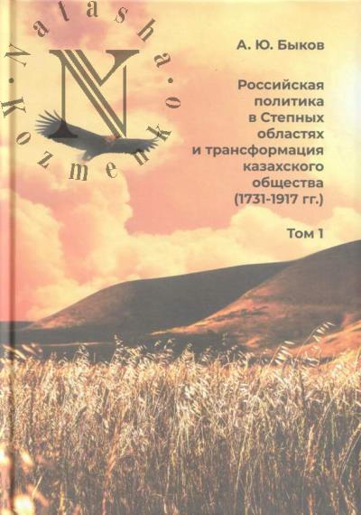 Bykov A.Iu. Rossiiskaia politika v Stepnykh oblastiakh i transformatsiia kazakhskogo obshchestva [1731-1917 gg.]
