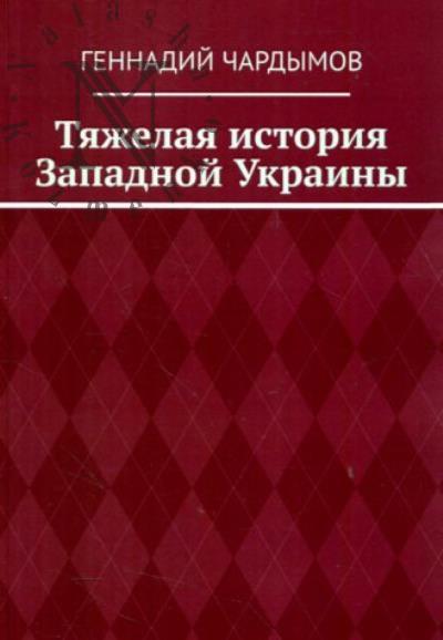 Chardymov Gennadii. Tiazhelaia istoriia Zapadnoi Ukrainy.