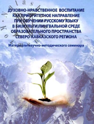 Dukhovno-nravstvennoe vospitanie kak prioritetnoe napravlenie pri obuchenii russkomu iazyku v bi[mul'ti]lingval'noi srede obrazovatel'nogo prostranstva Severo-Kavkazskogo regiona