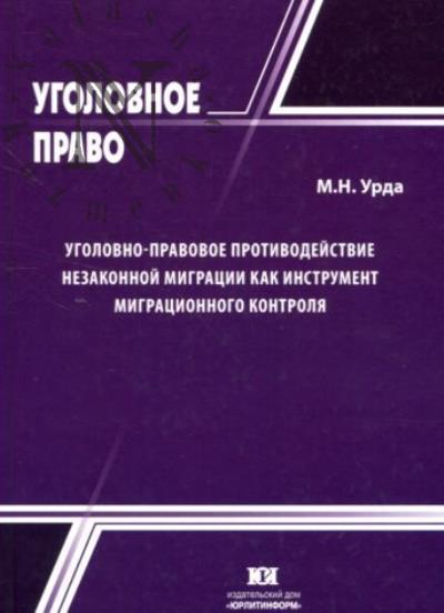 Урда М.Н. Уголовно-правовое противодействие незаконной миграции как инструмент миграционного контроля