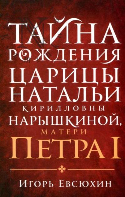 Евсюхин И.Е. Тайна рождения царицы Натальи Кирилловны Нарышкиной, матери Петра I.