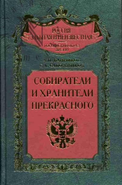 Bannikov A.P. Sobirateli i khraniteli prekrasnogo: Entsiklopedicheskii slovar' rossiiskikh kollektsionerov ot Petra I do Nikolaia II: 1700-1918 gg.