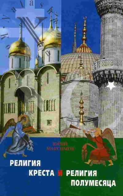 Maksimov Iurii. Religiia kresta i religiia polumesiatsa: Khristianstvo i islam