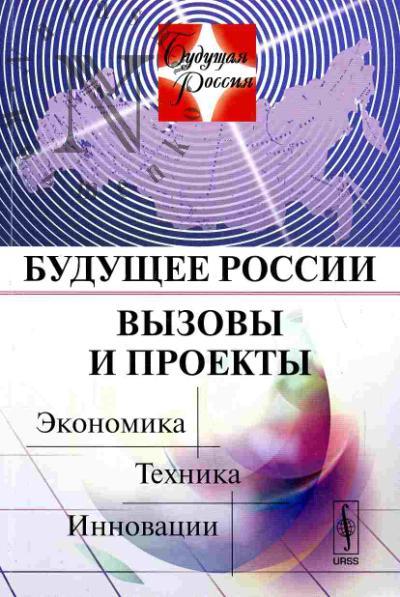 Будущее России. Вызовы и проекты. Экономика. Техника. Инновации