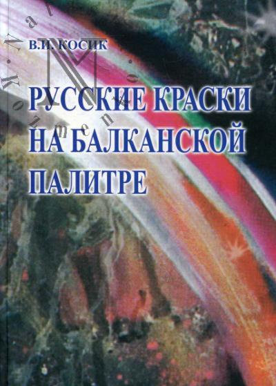 Kosik V.I. Russkie kraski na balkanskoi palitre. Khudozhestvennoe tvorchestvo russkikh na Balkanakh (konets XIX - nachalo XXI veka)