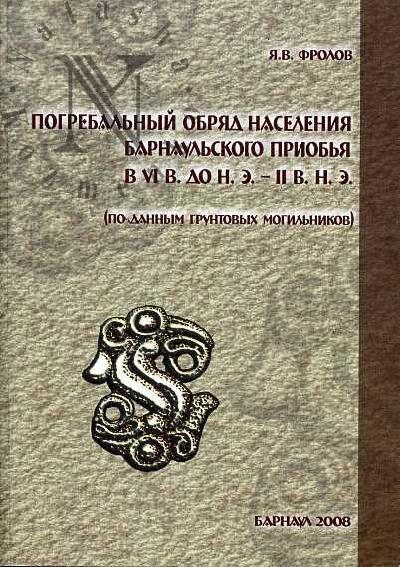 Фролов Я.В. Погребальный обряд населения Барнаульского Приобья в VI в до н.э. - II в. н.э. (по данным грунтовых могильников)