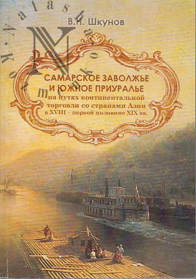 Шкунов В.Н. Самарское Заволжье и Южное Приуралье на путях континентальной торговли со странами Азии в XVIII - первой половине XIX вв.